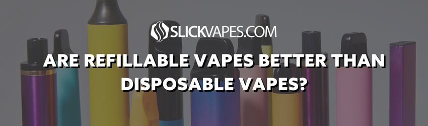Are Refillable Vapes Better Than Disposable Vapes?